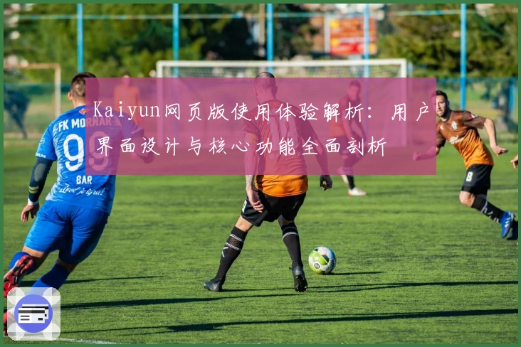 Kaiyun网页版使用体验解析：用户界面设计与核心功能全面剖析
