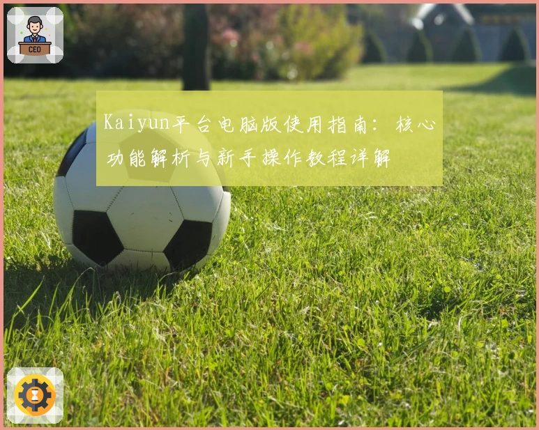 Kaiyun平台电脑版使用指南：核心功能解析与新手操作教程详解