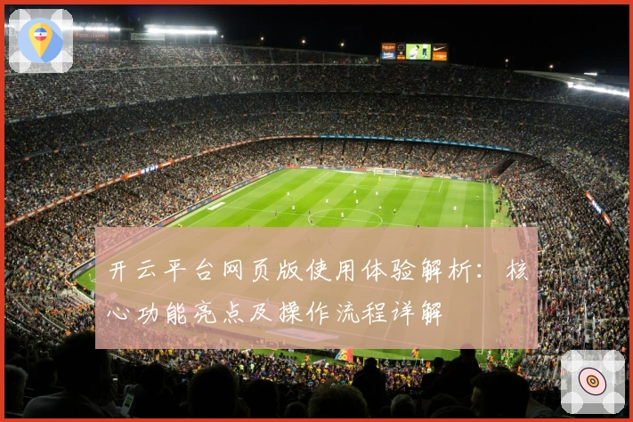 开云平台网页版使用体验解析：核心功能亮点及操作流程详解