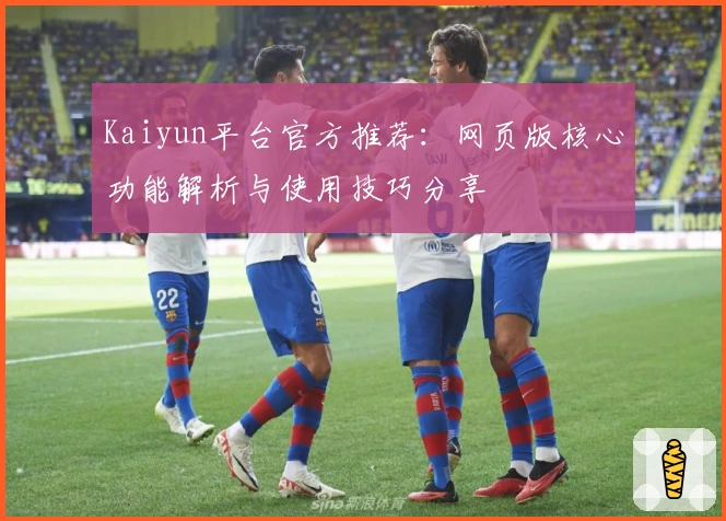 Kaiyun平台官方推荐：网页版核心功能解析与使用技巧分享