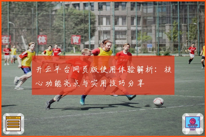 开云平台网页版使用体验解析：核心功能亮点与实用技巧分享