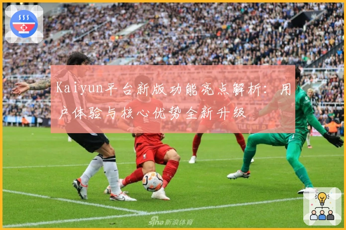 Kaiyun平台新版功能亮点解析：用户体验与核心优势全新升级