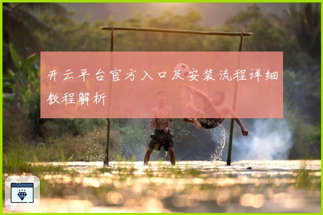 开云平台官方入口及安装流程详细教程解析