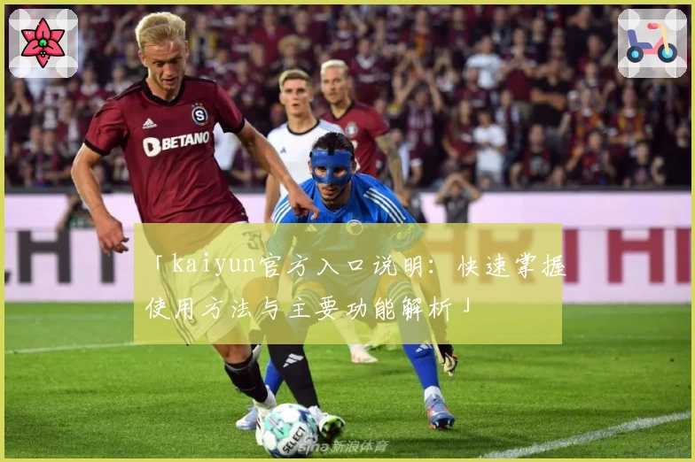 「kaiyun官方入口说明：快速掌握使用方法与主要功能解析」