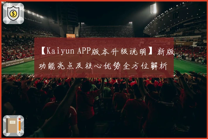 【Kaiyun APP版本升级说明】新版功能亮点及核心优势全方位解析
