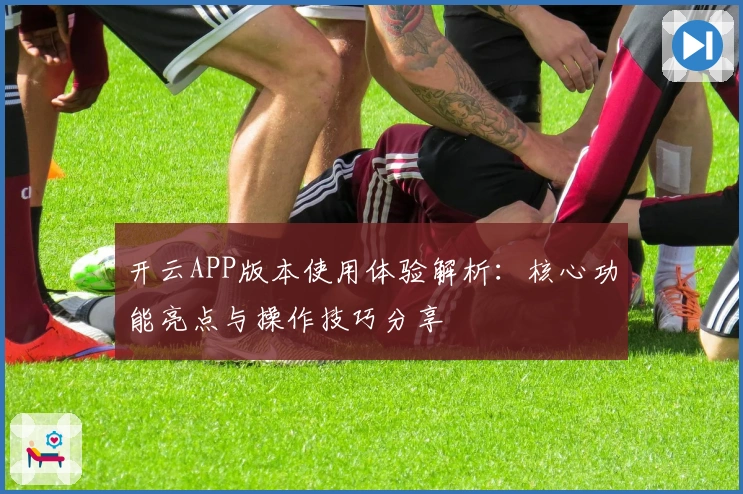 开云APP版本使用体验解析：核心功能亮点与操作技巧分享