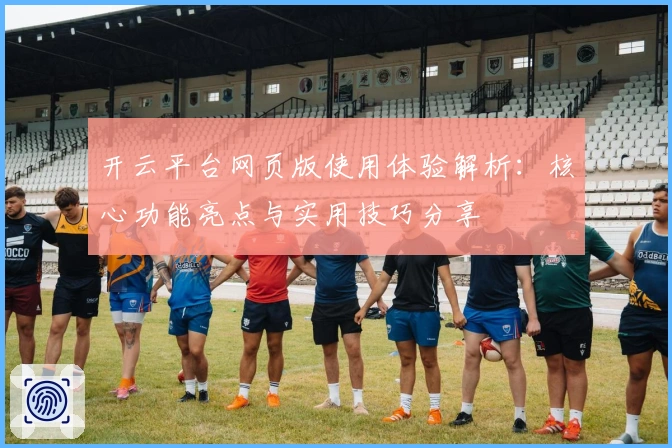开云平台网页版使用体验解析：核心功能亮点与实用技巧分享