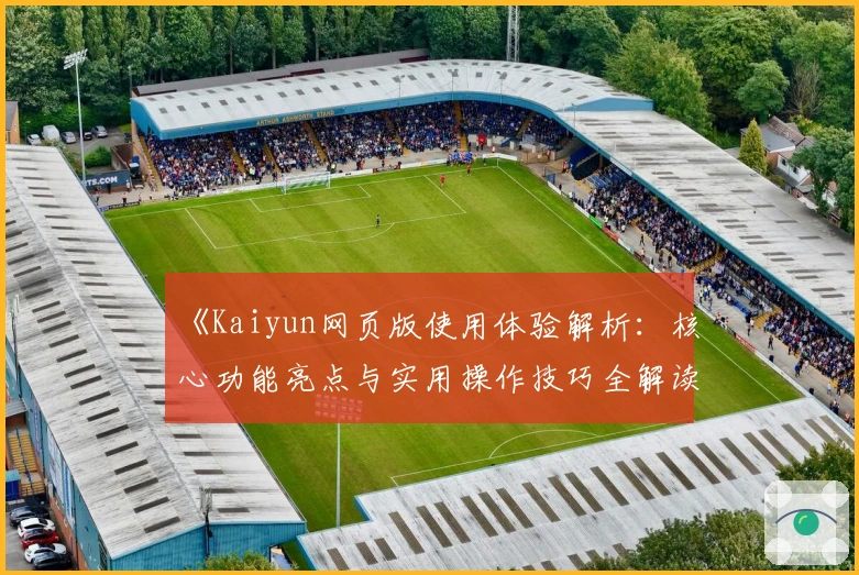 《Kaiyun网页版使用体验解析：核心功能亮点与实用操作技巧全解读》