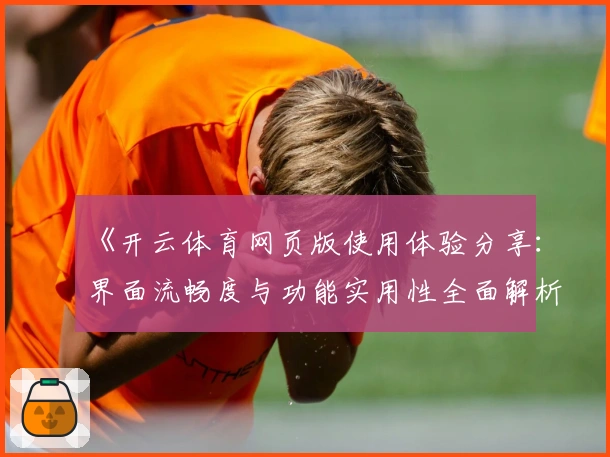 《开云体育网页版使用体验分享：界面流畅度与功能实用性全面解析》
