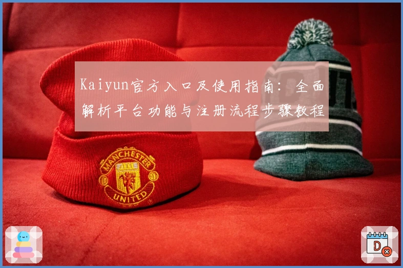 Kaiyun官方入口及使用指南：全面解析平台功能与注册流程步骤教程