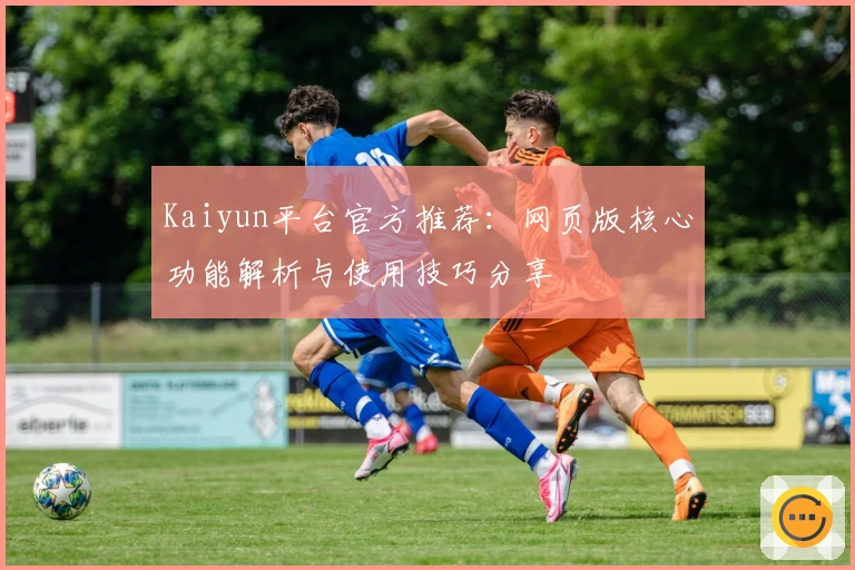 Kaiyun平台官方推荐：网页版核心功能解析与使用技巧分享