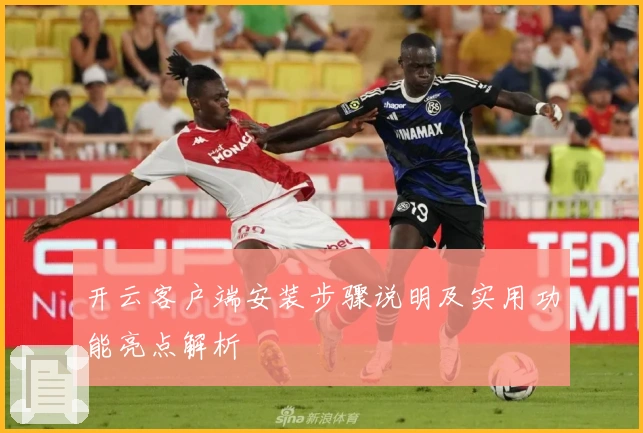 开云客户端安装步骤说明及实用功能亮点解析