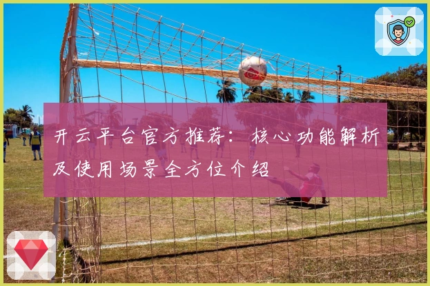 开云平台官方推荐：核心功能解析及使用场景全方位介绍