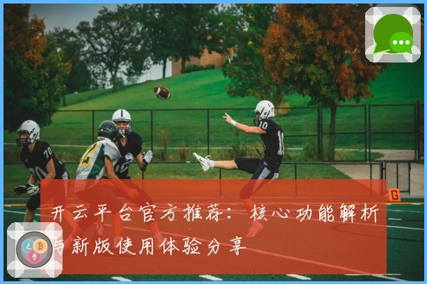 开云平台官方推荐：核心功能解析与新版使用体验分享