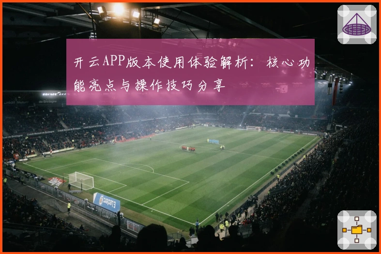 开云APP版本使用体验解析：核心功能亮点与操作技巧分享