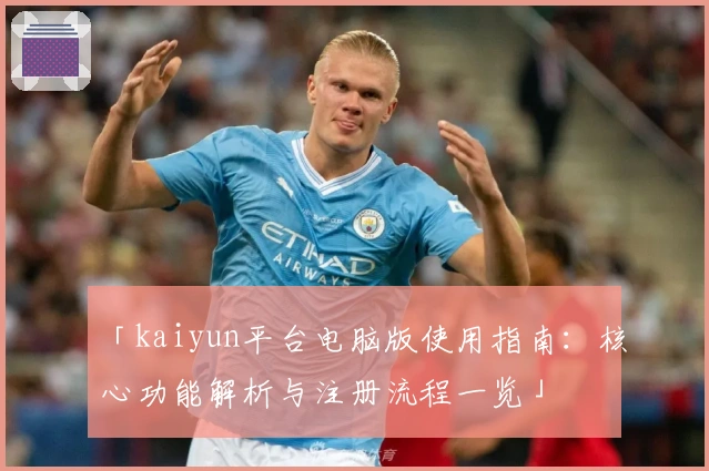 「kaiyun平台电脑版使用指南：核心功能解析与注册流程一览」