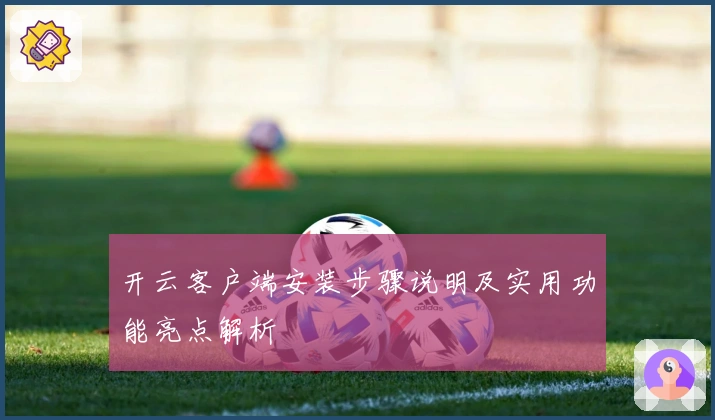 开云客户端安装步骤说明及实用功能亮点解析
